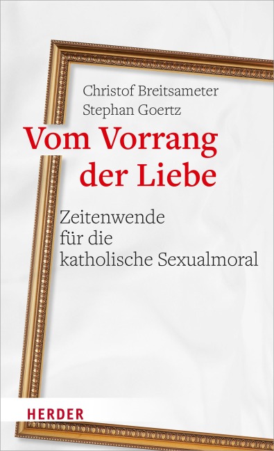 Vom Vorrang der Liebe - Zeitenwende für die katholische Sexualmoral - Christof Breitsameter, Stephan Goertz