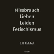 Cover-Bild zum Titel 'Missbrauch, Lieben, Leiden, Fetischismus' von 'J. R. Reichel'