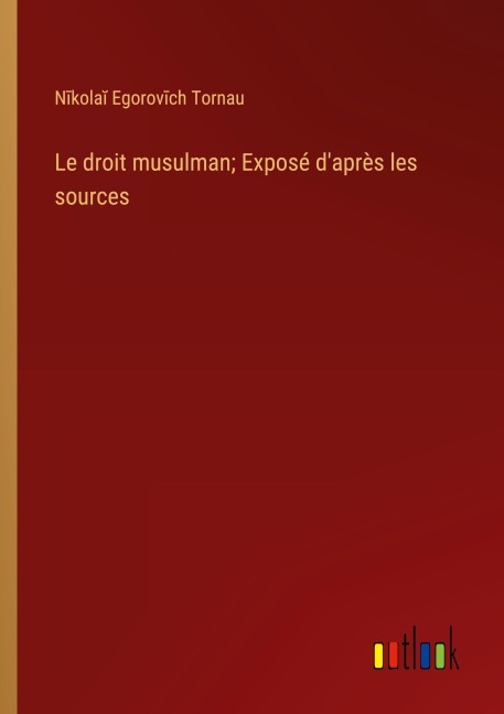 Le droit musulman; Exposé d'après les sources - N¿kola¿ Egorov¿ch Tornau