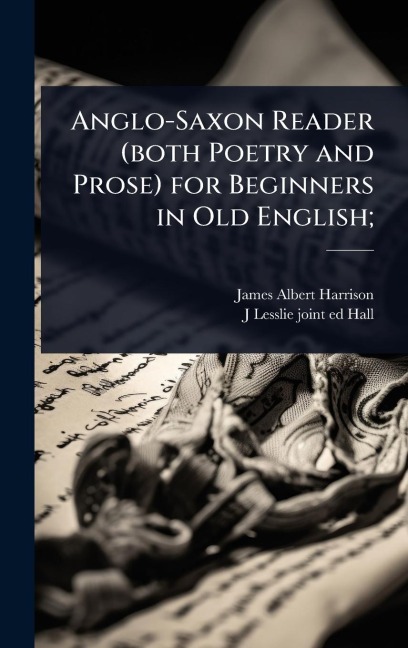 Anglo-Saxon Reader (both Poetry and Prose) for Beginners in Old English; - James Albert Harrison, J Lesslie Joint Ed Hall
