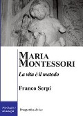 Maria Montessori. La vita è il metodo - Franco Serpi