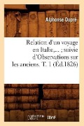 Relation d'Un Voyage En Italie Suivie d'Observations Sur Les Anciens. Tome 1 (Éd.1826) - Alphonse Dupré