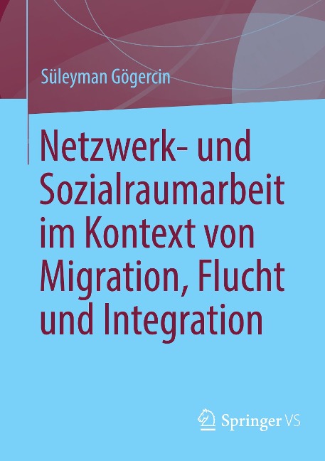 Netzwerk- und Sozialraumarbeit im Kontext von Migration, Flucht und Integration - Süleyman Gögercin