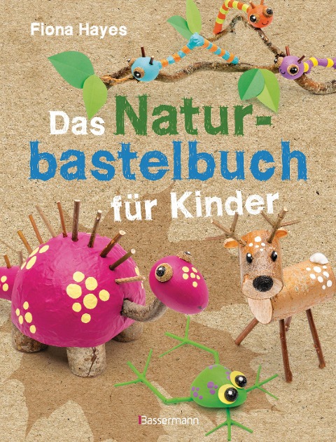 Das Naturbastelbuch für Kinder. 41 Projekte zum Basteln mit allem, was Wald, Wiese und Strand hergeben - Fiona Hayes