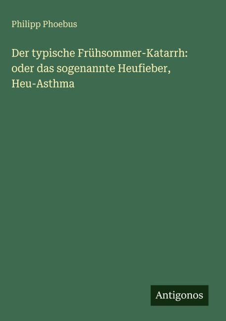 Der typische Frühsommer-Katarrh: oder das sogenannte Heufieber, Heu-Asthma - Philipp Phoebus