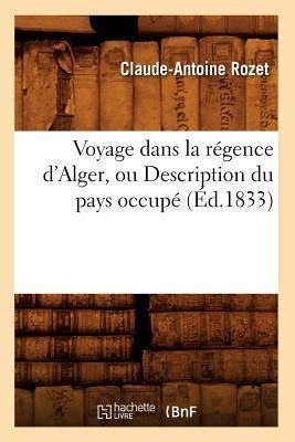 Voyage Dans La Régence d'Alger, Ou Description Du Pays Occupé (Éd.1833) - Claude-Antoine Rozet