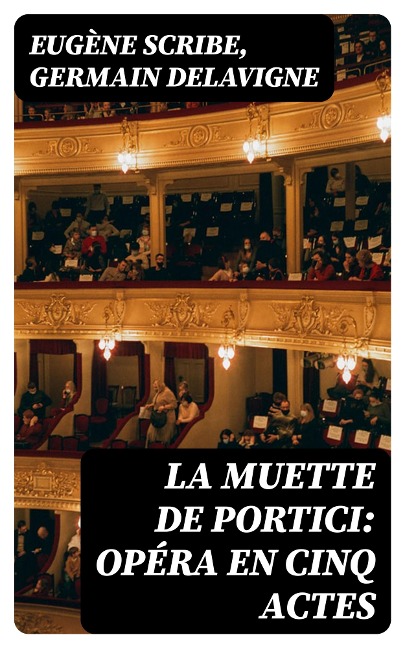 La Muette de Portici: Opéra en cinq actes - Eugène Scribe, Germain Delavigne