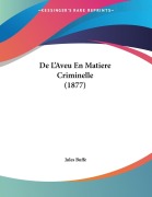 Cover-Bild zum Titel 'De L'Aveu En Matiere Criminelle (1877)' von 'Jules Buffe'