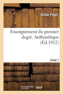 Enseignement du premier degré. Arithmétique. Livret 1 - Victor Pujol