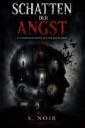 Cover-Bild zum Titel 'Schatten der Angst: 10 Kurzgeschichten aus der Dunkelheit' von 'S. Noir'