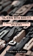 Talking with Ghosts, Channeled Conversations with Spirits - Kimberly M. Quezada