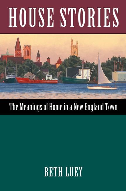 House Stories: The Meanings of Home in a New England Town - Beth Luey