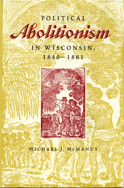 Political Abolitionism in Wisconsin, 1840-1861 - Michael J. McManus