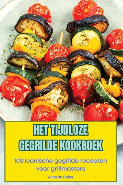 HET TIJDLOZE GEGRILDE KOOKBOEK - Anna de Ruiter