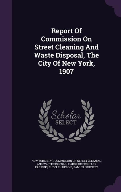 Report Of Commission On Street Cleaning And Waste Disposal, The City Of New York, 1907 - Rudolph Hering