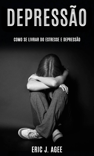 Depressão: Como se Livrar do Estresse e Depressão - Eric J. Agee