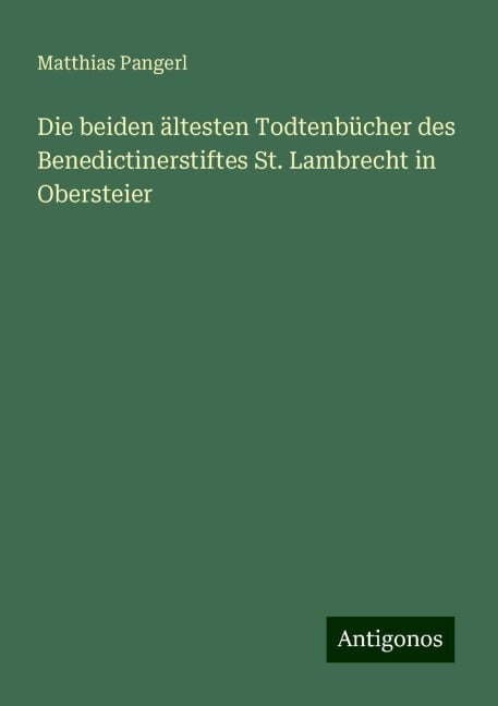 Die beiden ältesten Todtenbücher des Benedictinerstiftes St. Lambrecht in Obersteier - Matthias Pangerl