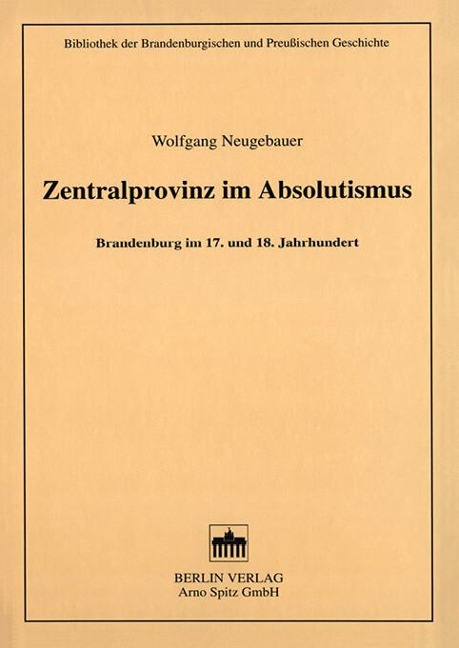 Zentralprovinz im Absolutismus - Wolfgang Neugebauer