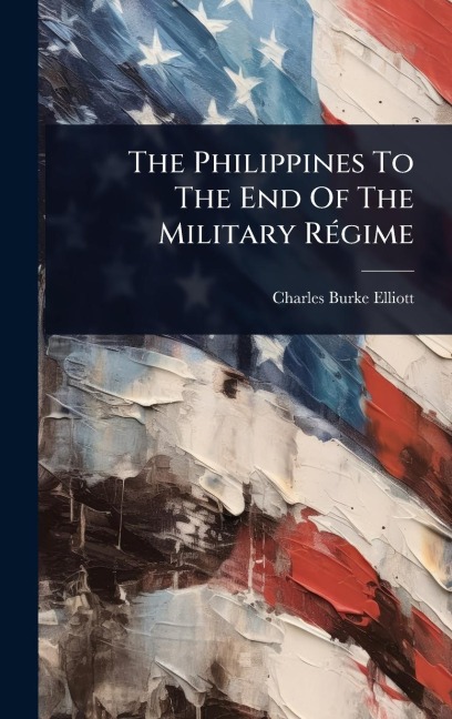 The Philippines To The End Of The Military RÃ(c)gime - Charles Burke Elliott
