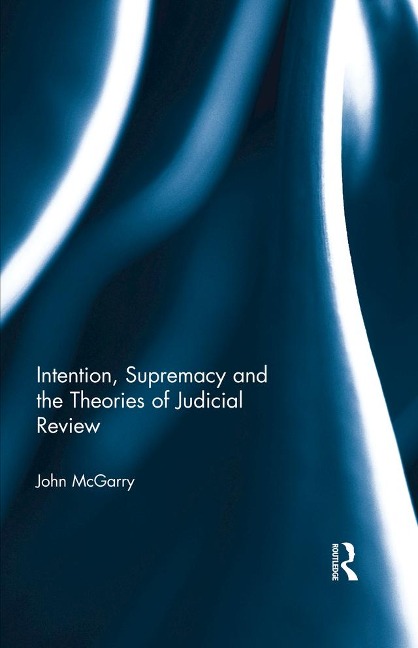 Intention, Supremacy and the Theories of Judicial Review - John Mcgarry