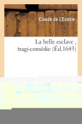 Cover-Bild zum Titel 'La Belle Esclave, Tragi-Comédie' von 'Claude de l'Estoile'