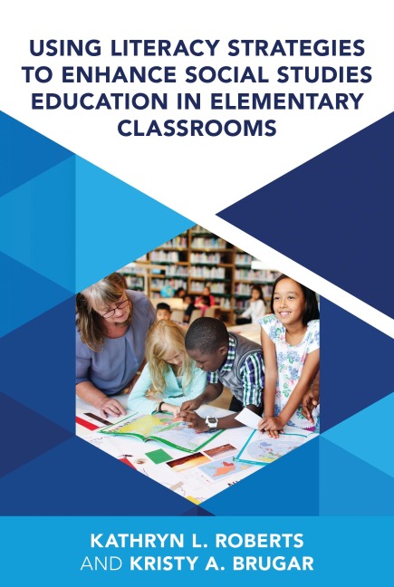 Using Literacy Strategies to Enhance Social Studies Education in Elementary Classrooms - Kristy A Brugar, Kathryn L Roberts