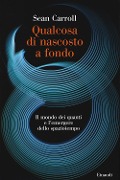 Cover-Bild zum Titel 'Qualcosa di nascosto a fondo. Il mondo dei quanti e l'emergere dello spaziotempo' von 'Sean Carroll'