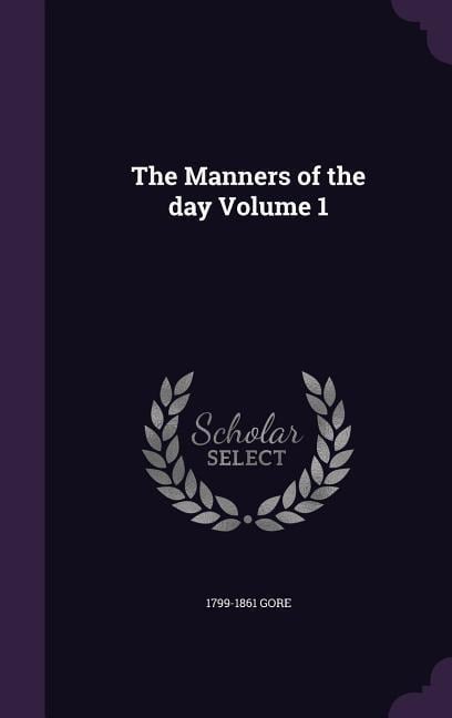 The Manners of the Day Volume 1 - 1799-1861 Gore