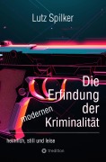 Cover-Bild zum Titel 'Die Erfindung der modernen Kriminalität' von 'Lutz Spilker'