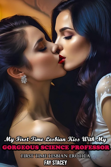 My First Time Lesbian Kiss With My Gorgeous Science Professor: First Time Lesbian Erotica (Her First Time Lesbian Submission, #1) - Fay Stacey
