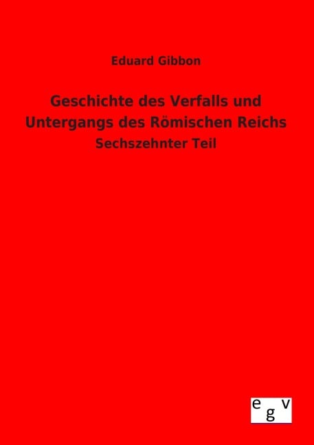 Geschichte des Verfalls und Untergangs des Römischen Reichs - Eduard Gibbon