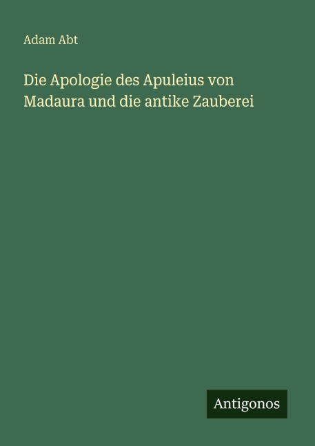 Die Apologie des Apuleius von Madaura und die antike Zauberei - Adam Abt
