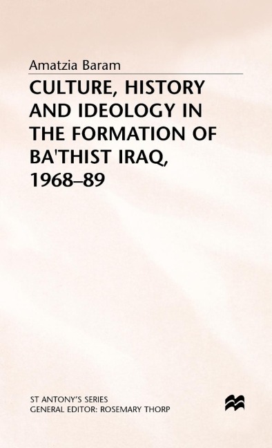 Culture, History and Ideology in the Formation of Ba'thist Iraq,1968-89 - Amatzia Baram