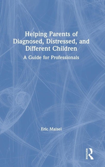 Helping Parents of Diagnosed, Distressed, and Different Children - Eric Maisel