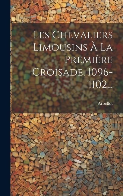 Les Chevaliers Limousins À La Première Croisade, 1096-1102... - Arbellot (François Abbé)