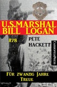 U.S. Marshal Bill Logan Band 78: Für zwanzig Jahre Treue - Pete Hackett