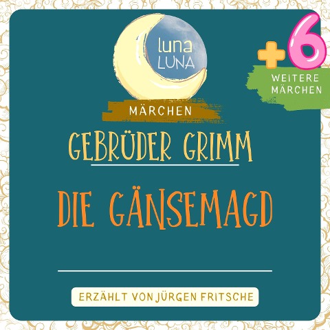 Gebrüder Grimm: Die Gänsemagd plus sechs weitere Märchen - Gebrüder Grimm, Luna Luna