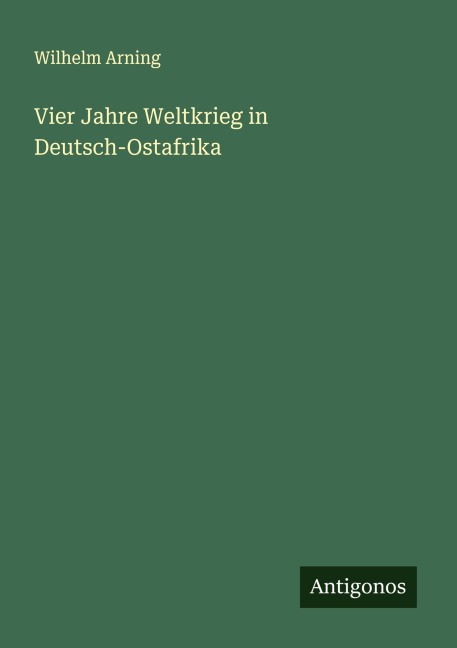 Vier Jahre Weltkrieg in Deutsch-Ostafrika - Wilhelm Arning