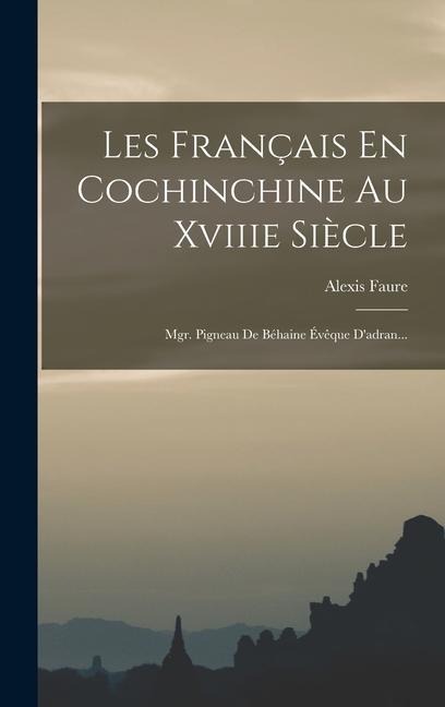 Les Français En Cochinchine Au Xviiie Siècle - Alexis Faure