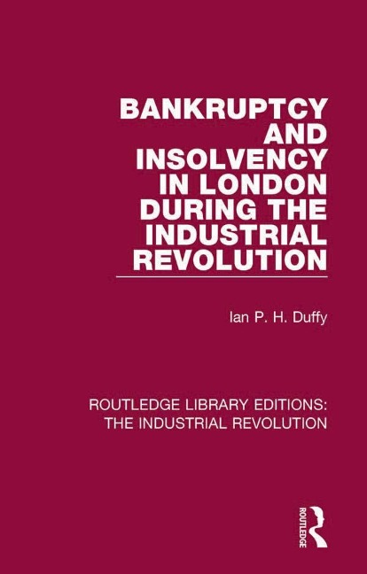 Bankruptcy and Insolvency in London During the Industrial Revolution - Ian P. H. Duffy