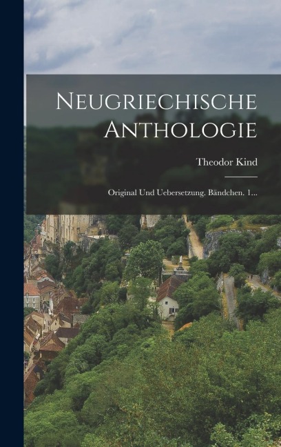 Neugriechische Anthologie: Original Und Uebersetzung. Bändchen. 1... - Theodor Kind