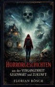 Cover-Bild zum Titel 'Horrorgeschichten aus der Vergangenheit, Gegenwart und Zukunft' von 'Florian Rösch'