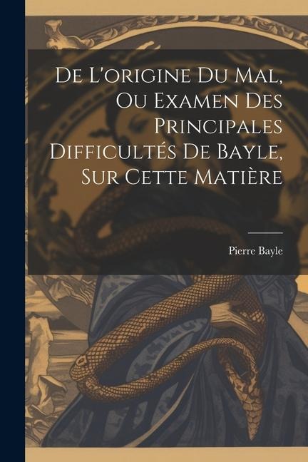 De L'origine Du Mal, Ou Examen Des Principales Difficultés De Bayle, Sur Cette Matière - Pierre Bayle