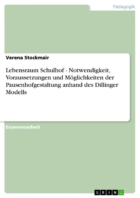 Lebensraum Schulhof - Notwendigkeit, Voraussetzungen und Möglichkeiten der Pausenhofgestaltung anhand des Dillinger Modells - Verena Stockmair