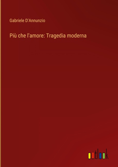 Più che l'amore: Tragedia moderna - Gabriele D'Annunzio