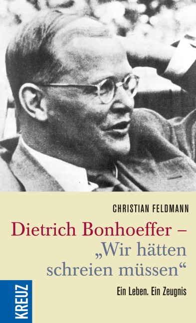 Dietrich Bonhoeffer - "Wir hätten schreien müssen" - Christian Feldmann