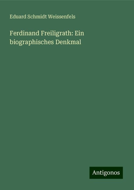 Ferdinand Freiligrath: Ein biographisches Denkmal - Eduard Schmidt Weissenfels