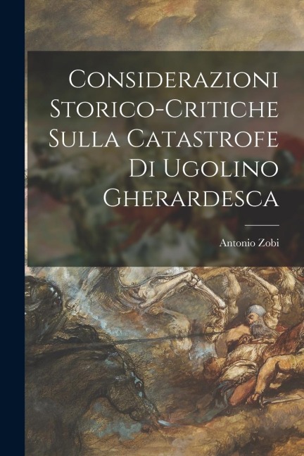 Considerazioni Storico-Critiche Sulla Catastrofe Di Ugolino Gherardesca - Antonio Zobi