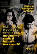 Reestruturação Produtiva e Sistema Bancário: Movimento Sindical Bancário nos Anos 90 - Ludmila Rodrigues Antunes