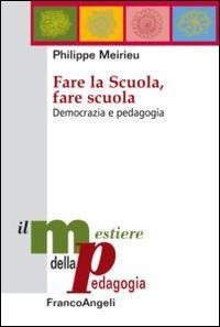 Fare la scuola, fare scuola. Democrazia e pedagogia - Philippe Meirieu
